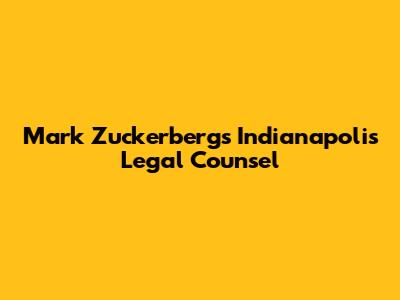 Mark Zuckerberg's Indianapolis Legal Counsel