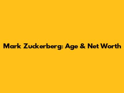 Mark Zuckerberg: Age & Net Worth