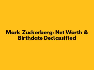 Mark Zuckerberg: Net Worth & Birthdate Declassified