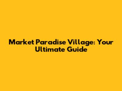Market Paradise Village: Your Ultimate Guide