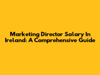 Marketing Director Salary In Ireland: A Comprehensive Guide