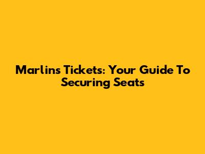 Marlins Tickets: Your Guide To Securing Seats