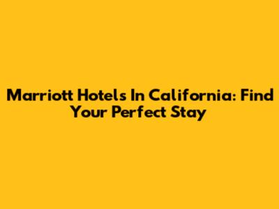 Marriott Hotels In California: Find Your Perfect Stay