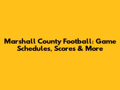 Marshall County Football: Game Schedules, Scores & More