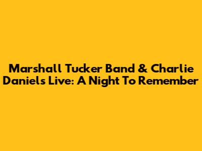 Marshall Tucker Band & Charlie Daniels Live: A Night To Remember