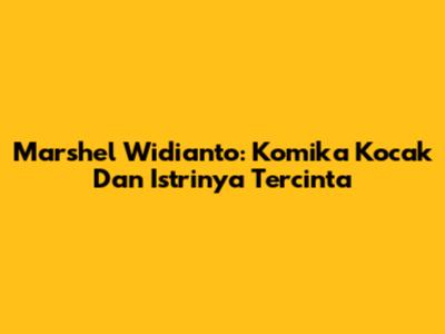 Marshel Widianto: Komika Kocak Dan Istrinya Tercinta