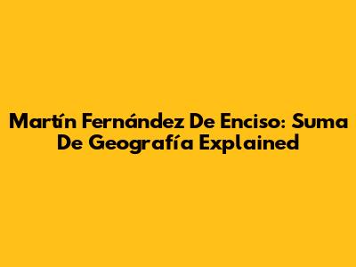Martín Fernández De Enciso: Suma De Geografía Explained