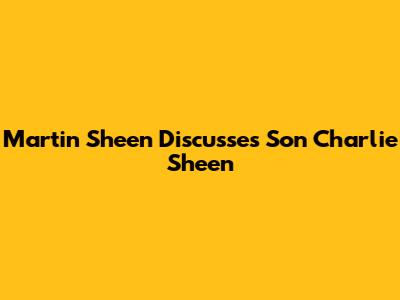 Martin Sheen Discusses Son Charlie Sheen