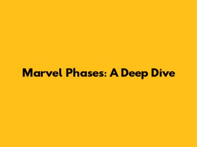 Marvel Phases: A Deep Dive