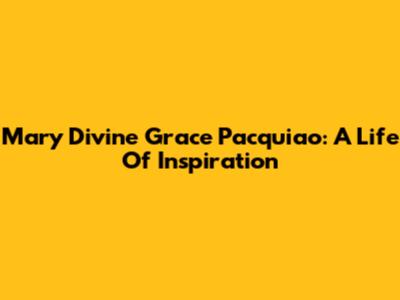 Mary Divine Grace Pacquiao: A Life Of Inspiration