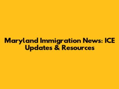 Maryland Immigration News: ICE Updates & Resources