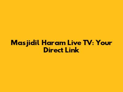 Masjidil Haram Live TV: Your Direct Link