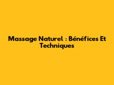 Massage Naturel : Bénéfices Et Techniques