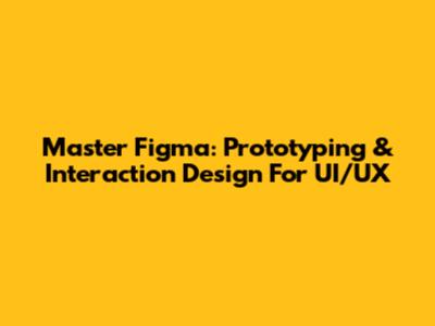 Master Figma: Prototyping & Interaction Design For UI/UX