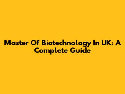 Master Of Biotechnology In UK: A Complete Guide