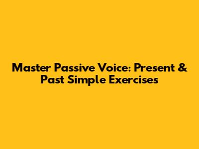 Master Passive Voice: Present & Past Simple Exercises