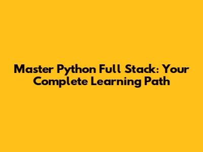 Master Python Full Stack: Your Complete Learning Path