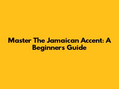 Master The Jamaican Accent: A Beginner's Guide