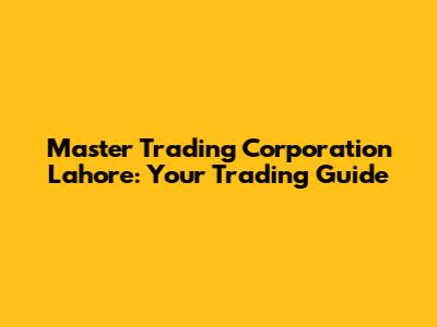 Master Trading Corporation Lahore: Your Trading Guide
