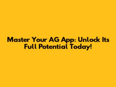 Master Your AG App: Unlock Its Full Potential Today!