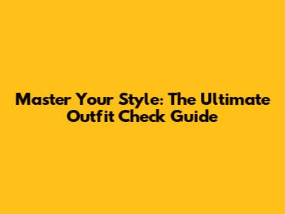 Master Your Style: The Ultimate Outfit Check Guide