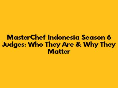 MasterChef Indonesia Season 6 Judges: Who They Are & Why They Matter