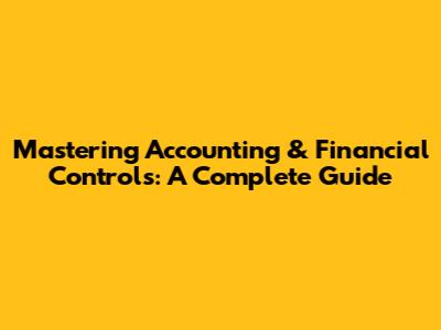 Mastering Accounting & Financial Controls: A Complete Guide
