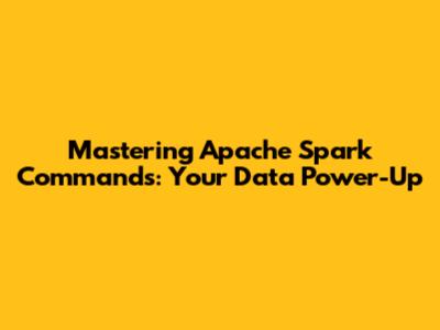 Mastering Apache Spark Commands: Your Data Power-Up