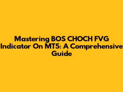 Mastering BOS CHOCH FVG Indicator On MT5: A Comprehensive Guide