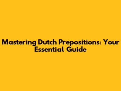 Mastering Dutch Prepositions: Your Essential Guide