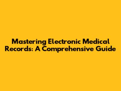 Mastering Electronic Medical Records: A Comprehensive Guide