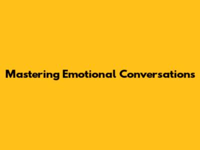 Mastering Emotional Conversations