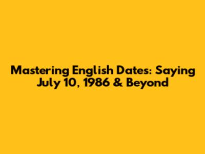 Mastering English Dates: Saying July 10, 1986 & Beyond