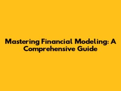 Mastering Financial Modeling: A Comprehensive Guide