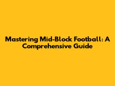 Mastering Mid-Block Football: A Comprehensive Guide