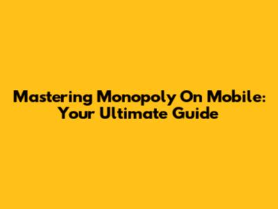 Mastering Monopoly On Mobile: Your Ultimate Guide