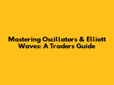 Mastering Oscillators & Elliott Waves: A Trader's Guide