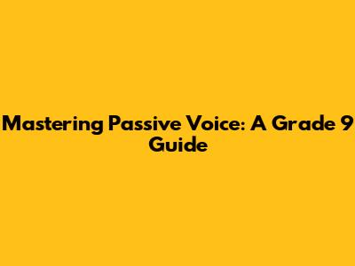 Mastering Passive Voice: A Grade 9 Guide