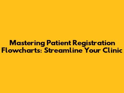 Mastering Patient Registration Flowcharts: Streamline Your Clinic
