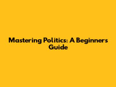 Mastering Politics: A Beginner's Guide