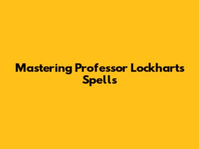 Mastering Professor Lockhart's Spells