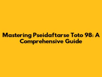 Mastering Pseidaftarse Toto 98: A Comprehensive Guide