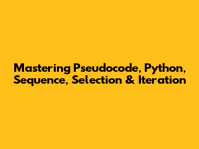 Mastering Pseudocode, Python, Sequence, Selection & Iteration
