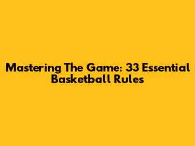 Mastering The Game: 33 Essential Basketball Rules