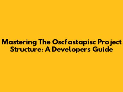 Mastering The Oscfastapisc Project Structure: A Developer's Guide