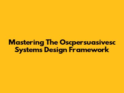 Mastering The Oscpersuasivesc Systems Design Framework