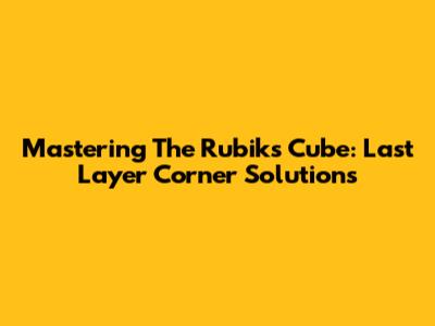 Mastering The Rubik's Cube: Last Layer Corner Solutions