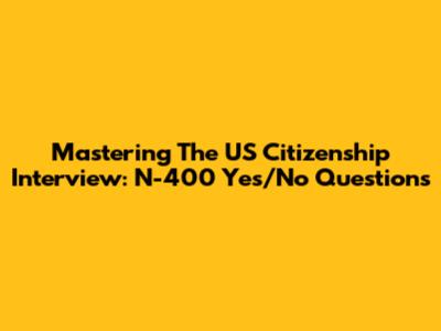 Mastering The US Citizenship Interview: N-400 Yes/No Questions