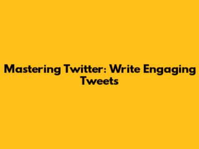 Mastering Twitter: Write Engaging Tweets