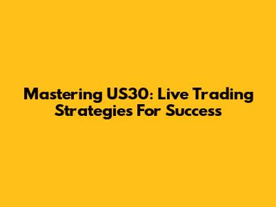 Mastering US30: Live Trading Strategies For Success